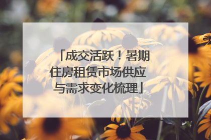 成交活跃！暑期住房租赁市场供应与需求变化梳理