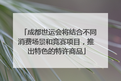 成都世运会将结合不同消费场景和竞赛项目，推出特色的特许商品