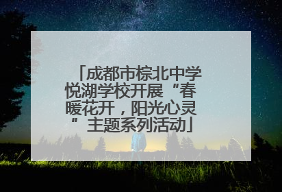 成都市棕北中学悦湖学校开展“春暖花开，阳光心灵”主题系列活动