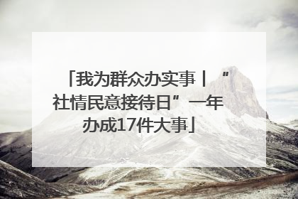 我为群众办实事丨“社情民意接待日”一年办成17件大事
