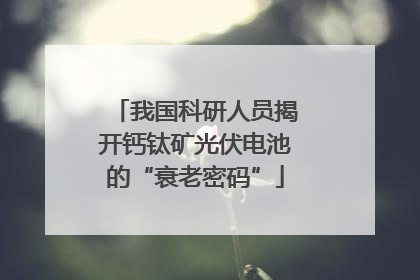 我国科研人员揭开钙钛矿光伏电池的“衰老密码”