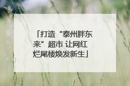 打造“泰州胖东来”超市 让网红烂尾楼焕发新生