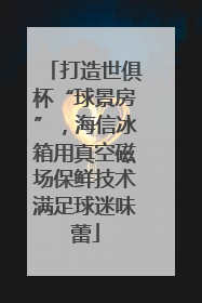 打造世俱杯“球景房”，海信冰箱用真空磁场保鲜技术满足球迷味蕾