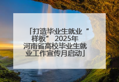 打造毕业生就业“样板” 2025年河南省高校毕业生就业工作宣传月启动
