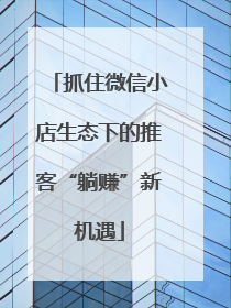 抓住微信小店生态下的推客“躺赚”新机遇