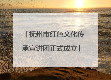 抚州市红色文化传承宣讲团正式成立