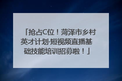 抢占C位！菏泽市乡村英才计划·短视频直播基础技能培训招募啦！