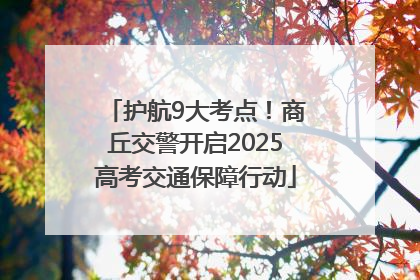 护航9大考点！商丘交警开启2025高考交通保障行动
