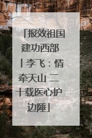 报效祖国 建功西部丨李飞：情牵天山 二十载医心护边陲