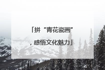 拼“青花瓷画”，感悟文化魅力
