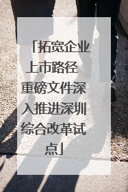 拓宽企业上市路径 重磅文件深入推进深圳综合改革试点