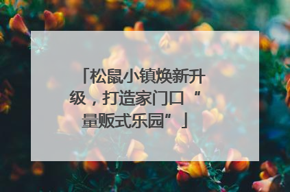 松鼠小镇焕新升级，打造家门口“量贩式乐园”