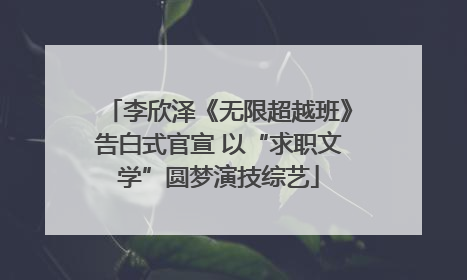 李欣泽《无限超越班》告白式官宣 以“求职文学”圆梦演技综艺