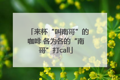 来杯“叫南哥”的咖啡 各为各的“南哥”打call