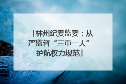 林州纪委监委：从严监督“三重一大” 护航权力规范