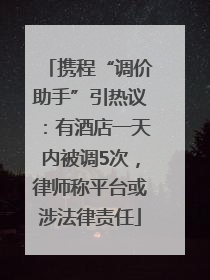 携程“调价助手”引热议：有酒店一天内被调5次，律师称平台或涉法律责任