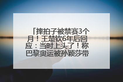 摔拍子被禁赛3个月！王楚钦6年后回应：当时上头了！称巴黎奥运被孙颖莎带着打，搭档8年“一个眼神就能懂”