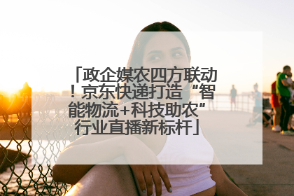 政企媒农四方联动！京东快递打造“智能物流+科技助农”行业直播新标杆