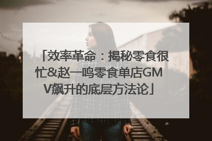 效率革命：揭秘零食很忙&赵一鸣零食单店GMV飙升的底层方法论