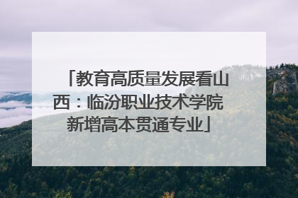 教育高质量发展看山西：临汾职业技术学院新增高本贯通专业