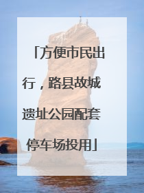 方便市民出行，路县故城遗址公园配套停车场投用