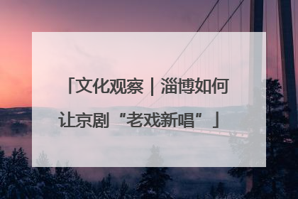 文化观察｜淄博如何让京剧“老戏新唱”