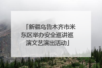 新疆乌鲁木齐市米东区举办安全巡讲巡演文艺演出活动