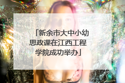 新余市大中小幼思政课在江西工程学院成功举办