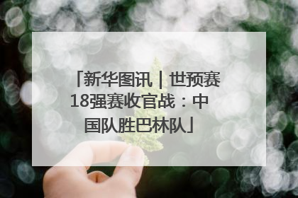 新华图讯｜世预赛18强赛收官战：中国队胜巴林队