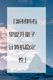 新材料有望提升量子计算机稳定性