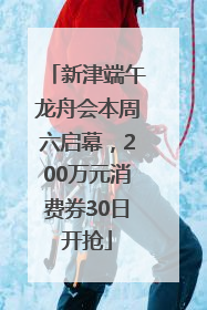 新津端午龙舟会本周六启幕，200万元消费券30日开抢