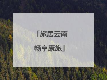 旅居云南 畅享康旅