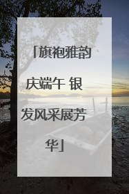 旗袍雅韵庆端午 银发风采展芳华