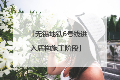 无锡地铁6号线进入盾构施工阶段