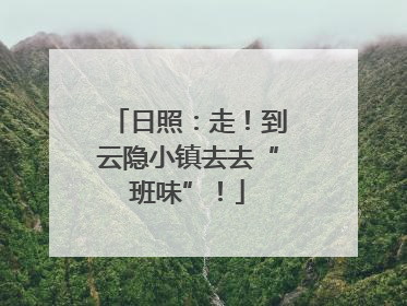 日照：走！到云隐小镇去去“班味”！