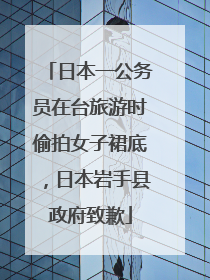 日本一公务员在台旅游时偷拍女子裙底，日本岩手县政府致歉
