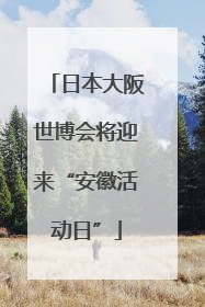 日本大阪世博会将迎来“安徽活动日”