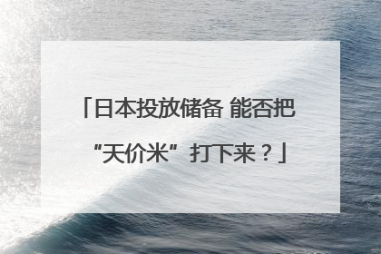日本投放储备 能否把“天价米”打下来？