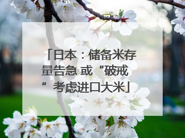 日本：储备米存量告急 或“破戒”考虑进口大米