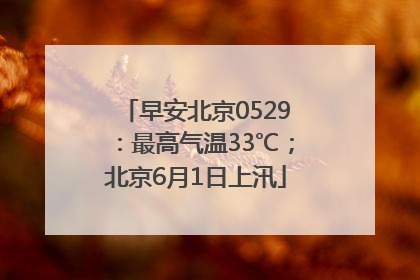 早安北京0529：最高气温33℃；北京6月1日上汛