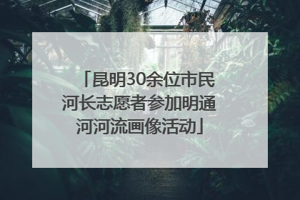 昆明30余位市民河长志愿者参加明通河河流画像活动