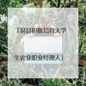 易县积极培育大学生农业职业经理人