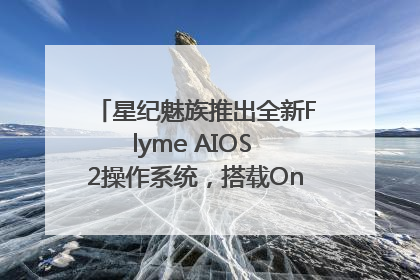 星纪魅族推出全新Flyme AIOS 2操作系统，搭载OneMind四大引擎