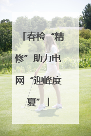 春检“精修”助力电网“迎峰度夏”