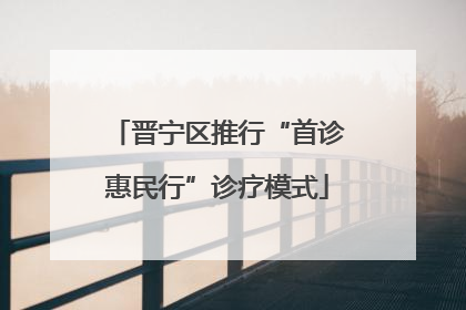 晋宁区推行“首诊惠民行”诊疗模式
