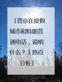 普京在度假城市和特朗普通电话，说明什么？丨热点分析