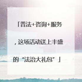 普法+咨询+服务，这场活动送上丰盛的“法治大礼包”