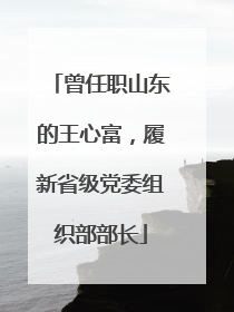 曾任职山东的王心富，履新省级党委组织部部长