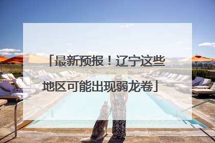 最新预报！辽宁这些地区可能出现弱龙卷