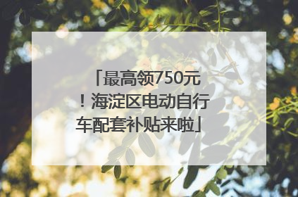 最高领750元！海淀区电动自行车配套补贴来啦